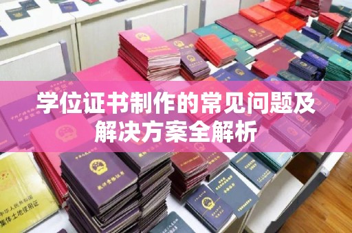 永年学位证书制作的常见问题及解决方案全解析