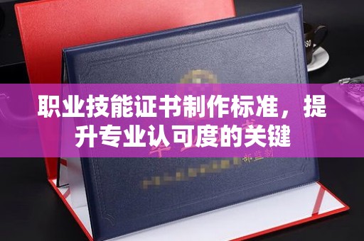 永年职业技能证书制作标准，提升专业认可度的关键