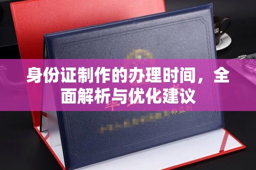 永年身份证制作的办理时间，全面解析与优化建议