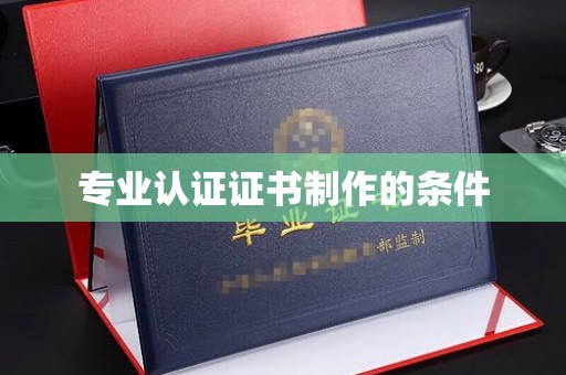 永年专业认证证书制作的条件