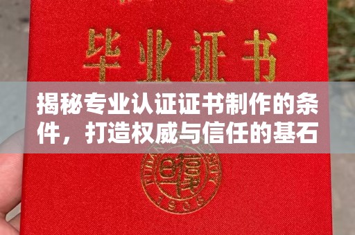永年揭秘专业认证证书制作的条件，打造权威与信任的基石