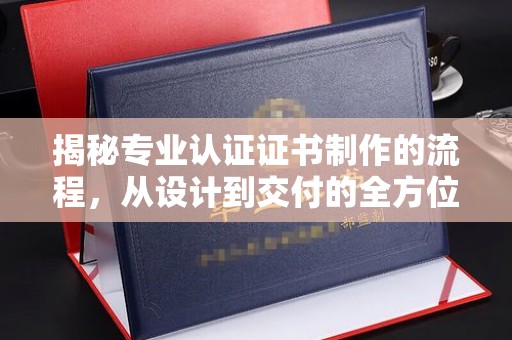 永年揭秘专业认证证书制作的流程，从设计到交付的全方位指南