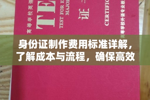 永年身份证制作费用标准详解，了解成本与流程，确保高效办理