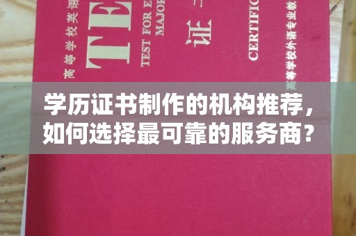 永年学历证书制作的机构推荐，如何选择最可靠的服务商？