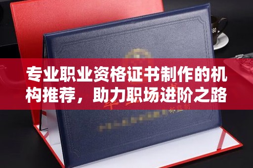 永年专业职业资格证书制作的机构推荐，助力职场进阶之路