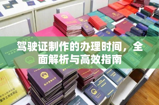 永年驾驶证制作的办理时间，全面解析与高效指南