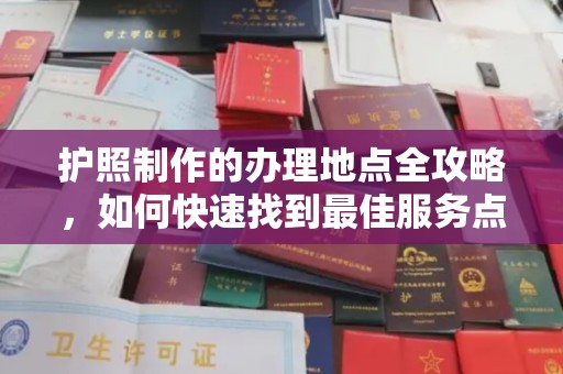 永年护照制作的办理地点全攻略，如何快速找到最佳服务点