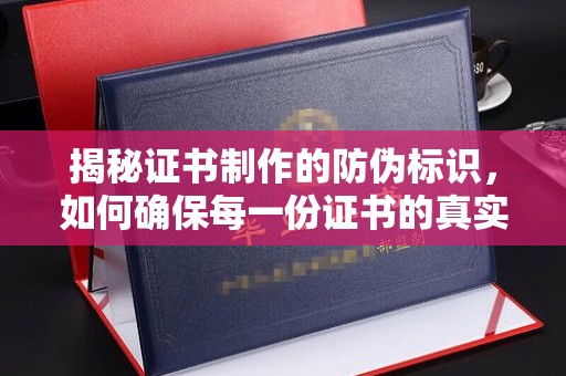 永年揭秘证书制作的防伪标识，如何确保每一份证书的真实性？