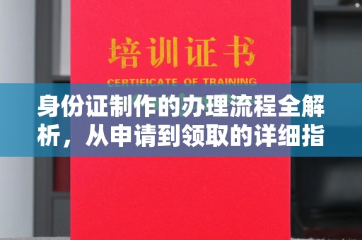 永年身份证制作的办理流程全解析，从申请到领取的详细指南