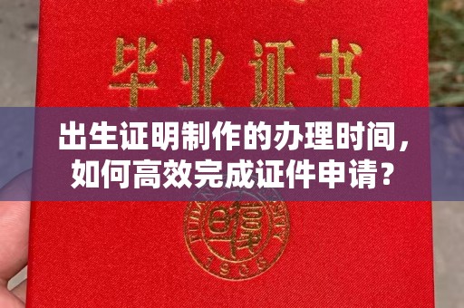 永年出生证明制作的办理时间，如何高效完成证件申请？