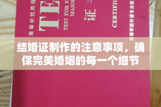 永年结婚证制作的注意事项，确保完美婚姻的每一个细节
