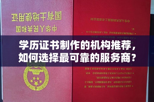 永年学历证书制作的机构推荐，如何选择最可靠的服务商？