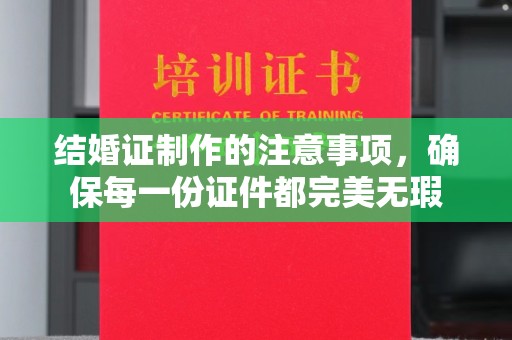 永年结婚证制作的注意事项，确保每一份证件都完美无瑕