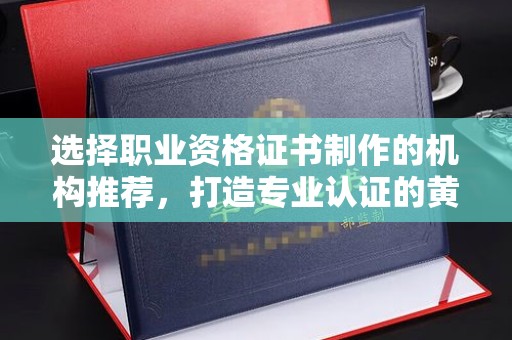 永年选择职业资格证书制作的机构推荐，打造专业认证的黄金标准