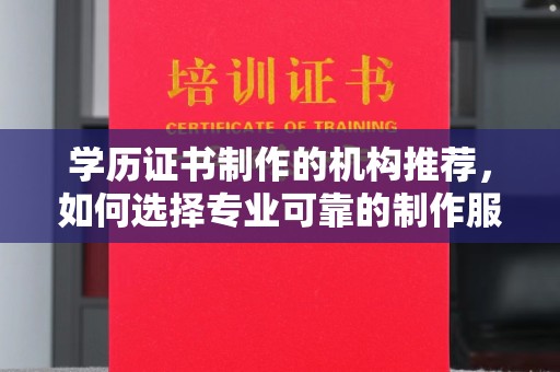 永年学历证书制作的机构推荐，如何选择专业可靠的制作服务