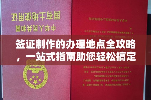 永年签证制作的办理地点全攻略，一站式指南助您轻松搞定签证