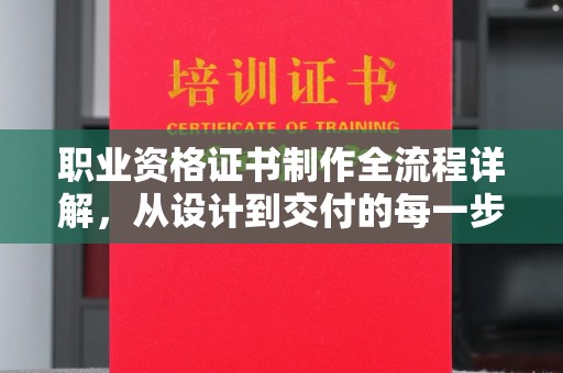 永年职业资格证书制作全流程详解，从设计到交付的每一步