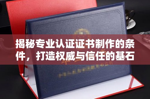 永年揭秘专业认证证书制作的条件，打造权威与信任的基石