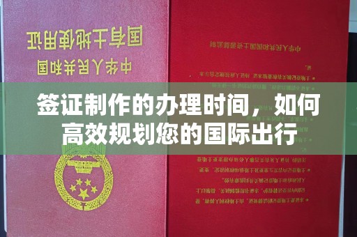 永年签证制作的办理时间，如何高效规划您的国际出行