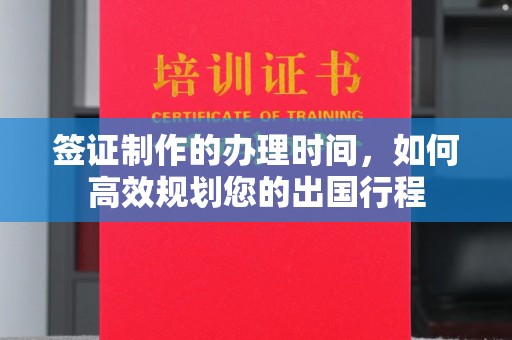 永年签证制作的办理时间，如何高效规划您的出国行程