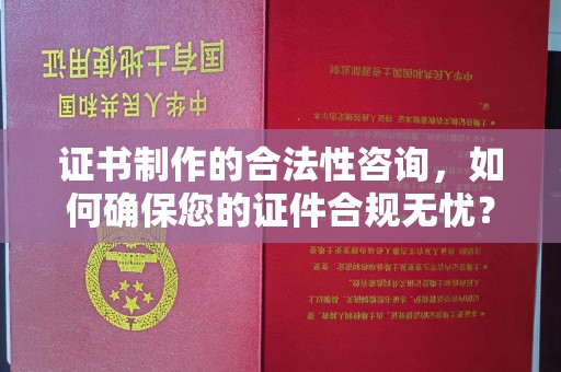 永年证书制作的合法性咨询，如何确保您的证件合规无忧？