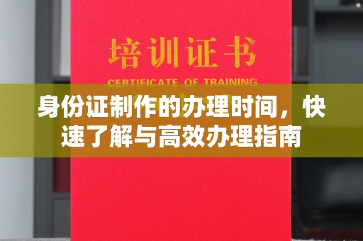 永年身份证制作的办理时间，快速了解与高效办理指南