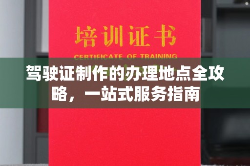 永年驾驶证制作的办理地点全攻略，一站式服务指南