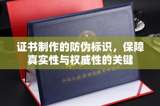永年证书制作的防伪标识，保障真实性与权威性的关键