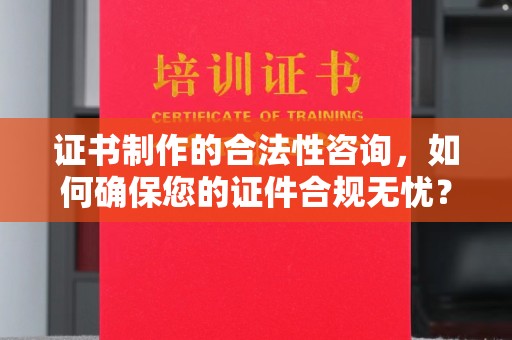 永年证书制作的合法性咨询，如何确保您的证件合规无忧？