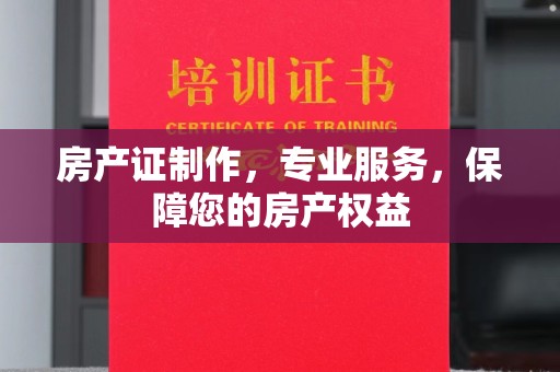 永年房产证制作，专业服务，保障您的房产权益