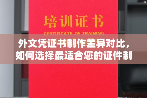 永年外文凭证书制作差异对比，如何选择最适合您的证件制作服务？