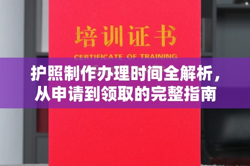 永年护照制作办理时间全解析，从申请到领取的完整指南
