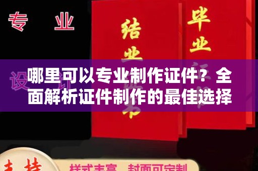 永年哪里可以专业制作证件？全面解析证件制作的最佳选择
