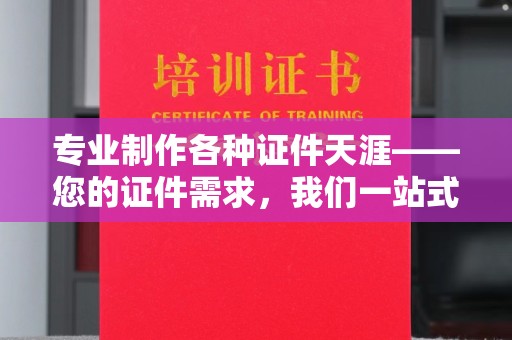 永年专业制作各种证件天涯——您的证件需求，我们一站式解决