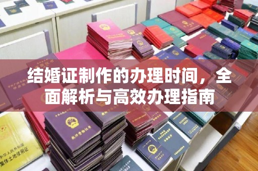 永年结婚证制作的办理时间，全面解析与高效办理指南