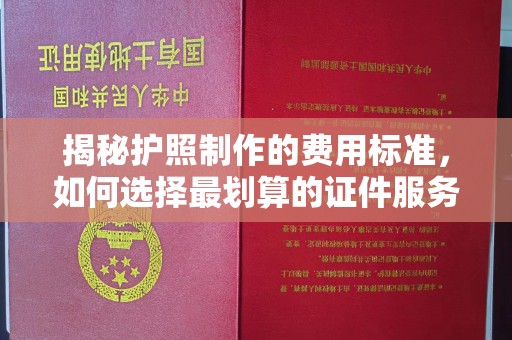 永年揭秘护照制作的费用标准，如何选择最划算的证件服务？