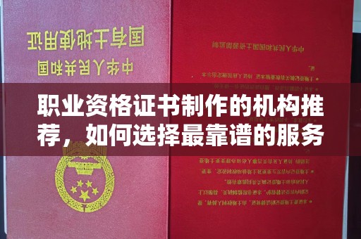 永年职业资格证书制作的机构推荐，如何选择最靠谱的服务商？