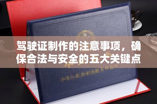 永年驾驶证制作的注意事项，确保合法与安全的五大关键点